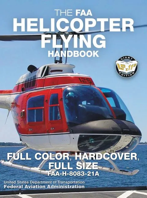 The FAA Helicopter Flying Handbook - Full Color, Hardcover, Full Size: FAA-H-8083-21A - Giant 8.5" x 11" Size, Full Color Throughout, Durable Hardcove - Hardcover