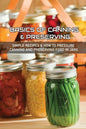 Basics Of Canning & Preserving: Simple Recipes & How To Pressure Canning And Preserving Food In Jars: Guide To Canning And Preserving Food At Home - Paperback