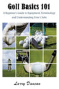 Golf Basics 101: A Beginner's Guide to Equipment, Terminology and Understanding Your Clubs - Paperback