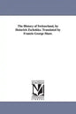 The History of Switzerland, by Heinrich Zschokko. Translated by Francis George Shaw. - Paperback