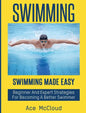 Swimming: Swimming Made Easy: Beginner and Expert Strategies For Becoming A Better Swimmer - Hardcover
