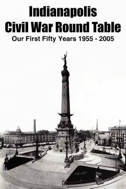 Indianapolis Civil War Round Table: Our First Fifty Years 1955 - 2005 - Paperback
