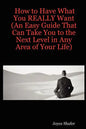 How to Have What You REALLY Want (An Easy Guide That Can Take You to the Next Level in Any Area of Your Life) - Paperback