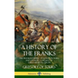 A History of the Franks: The Frankish Empire - Its Kingdom, Wars and Dynastic Conquest of Early Medieval Europe (Hardcover) - Hardcover