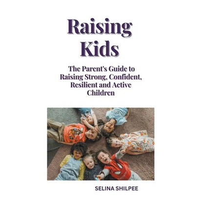 Raising Kids: The Parent's Guide to Raising Strong, Confident, Resilient and Active Children - Paperback