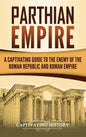 Parthian Empire: A Captivating Guide to the Enemy of the Roman Republic and Roman Empire - Hardcover