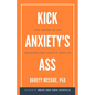 Kick Anxiety's Ass: Take Control of the Uncontrollable Force in Your Life - Paperback