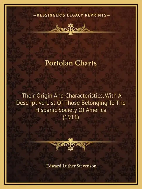 Portolan Charts: Their Origin And Characteristics, With A Descriptive List Of Those Belonging To The Hispanic Society Of America (1911) - Paperback