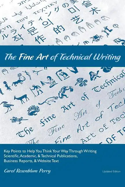 The Fine Art of Technical Writing: Key Points to Help You Think Your Way Through Writing Scientific, Academic, and Technical Publications, Business Re - Paperback
