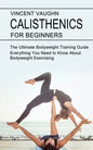 Calisthenics for Beginners: Everything You Need to Know About Bodyweight Exercising (The Ultimate Bodyweight Training Guide) - Paperback