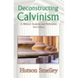 Deconstructing Calvinism: A Biblical Analysis and Refutation - Paperback