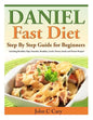 Daniel Fast Diet: Step By Step Guide for Beginners Including Breakfast, Dips, Smoothie, Breakfast, Lunch, Dinner, Snacks and Dessert Recipes! - Paperback