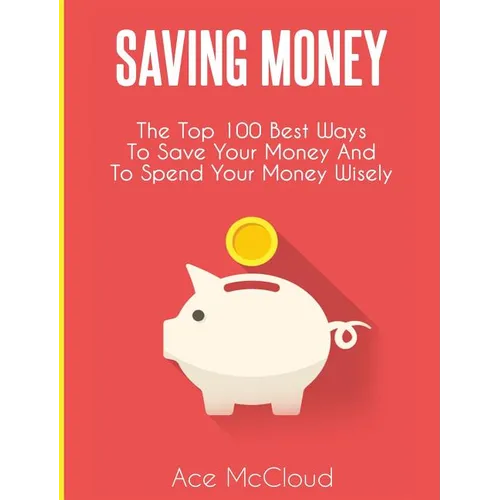 Saving Money: The Top 100 Best Ways To Save Your Money And To Spend Your Money Wisely - Hardcover