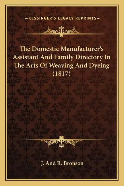 The Domestic Manufacturer's Assistant and Family Directory in the Arts of Weaving and Dyeing (1817) - Paperback