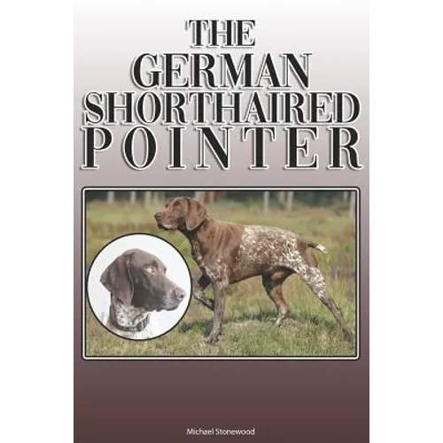 The German Shorthaired Pointer: A Complete and Comprehensive Owners Guide To: Buying, Owning, Health, Grooming, Training, Obedience, Understanding and - Paperback