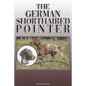 The German Shorthaired Pointer: A Complete and Comprehensive Owners Guide To: Buying, Owning, Health, Grooming, Training, Obedience, Understanding and - Paperback