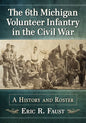 The 6th Michigan Volunteer Infantry in the Civil War: A History and Roster - Paperback