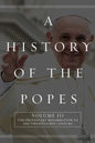 A History of the Popes: Volume III: The Protestant Reformation to the Twenty-First Century - Paperback