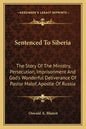 Sentenced To Siberia: The Story Of The Ministry, Persecution, Imprisonment And God's Wonderful Deliverance Of Pastor Malof, Apostle Of Russi - Paperback