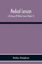 Medical Lexicon. A Dictionary Of Medical Science; Containing A Concise Explanation Of The Various Subjects And Terms Of Physiology, Pathology, Hygiene - Paperback