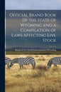 Official Brand Book of the State of Wyoming and a Compilation of Laws Affecting Live Stock - Paperback