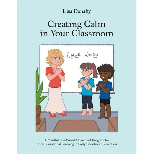 Creating Calm in Your Classroom: A Mindfulness-Based Movement Program for Social-Emotional Learning in Early Childhood Education - Paperback