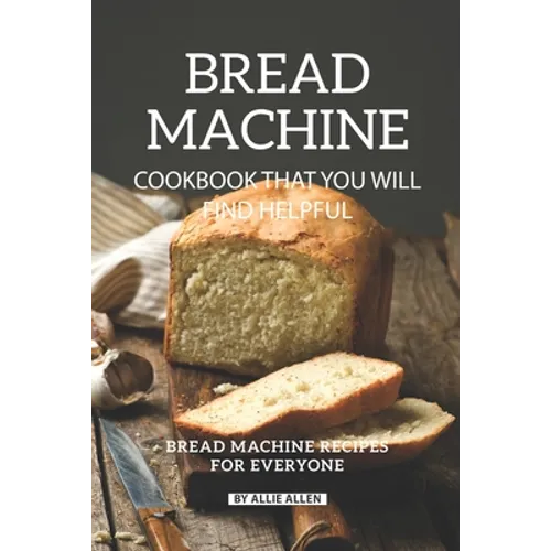 Bread Machine Cookbook That You Will Find Helpful: Bread Machine Recipes for Everyone - Paperback
