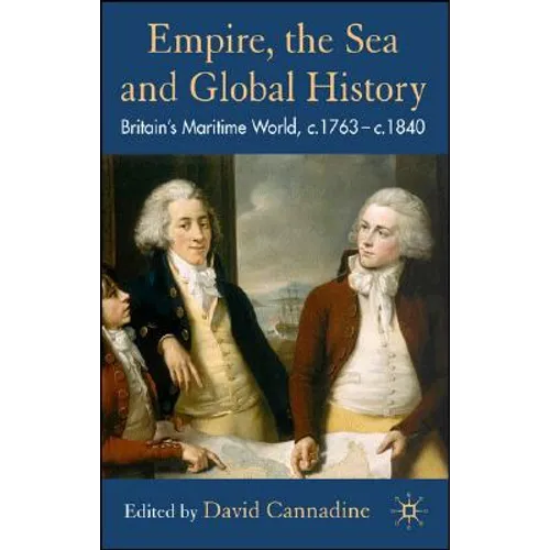 Empire, the Sea and Global History: Britain's Maritime World, C.1760-C.1840 - Hardcover