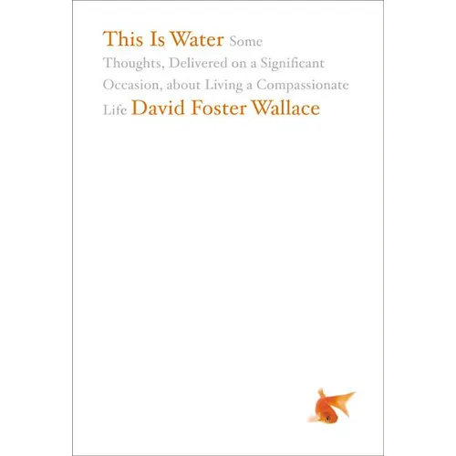 This Is Water: Some Thoughts, Delivered on a Significant Occasion, about Living a Compassionate Life - Hardcover