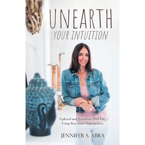 Unearth Your Intuition: Uplevel and Transform Your Life Using Your Inner Superpowers - Paperback