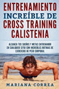 ENTRENAMIENTO INCREIBLE De CROSS TRAINING CALISTENIA: ALCANZA TUS SUENOS Y METAS ENTRENANDO EN CUALQUIER SITIO CON INCREIBLES RUTINAS DE EJERCICIOS De - Paperback