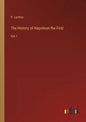 The History of Napoleon the First: Vol. I - Paperback