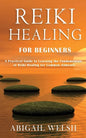 Reiki Healing for Beginners: A Practical Guide to Learning the Fundamentals of Reiki Healing for Common Ailments - Paperback