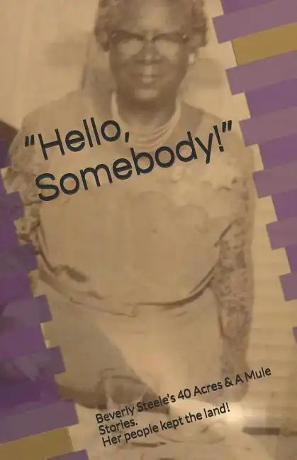 Hello, Somebody!: Beverly Steele's 40 Acres & A Mule Stories. Her people kept the land! - Paperback