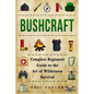 Bushcraft: Bushcraft Complete Begginers Guide To The Art Of Wilderness Survival - Paperback