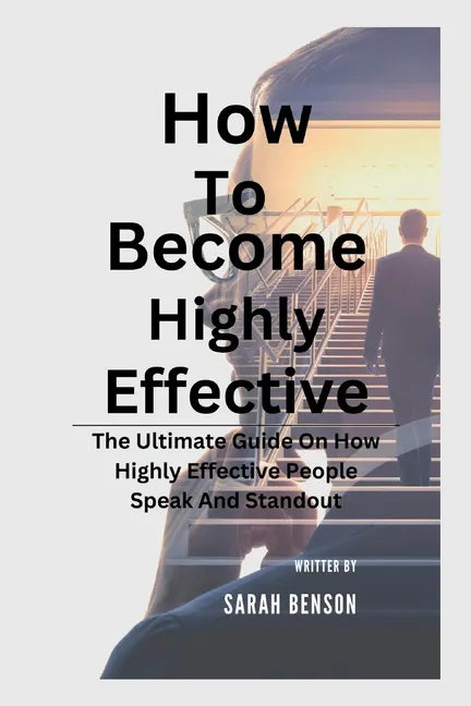 How To Become Highly Effective: The Ultimate Guide On How Highly Effective People Speak And Standout - Paperback
