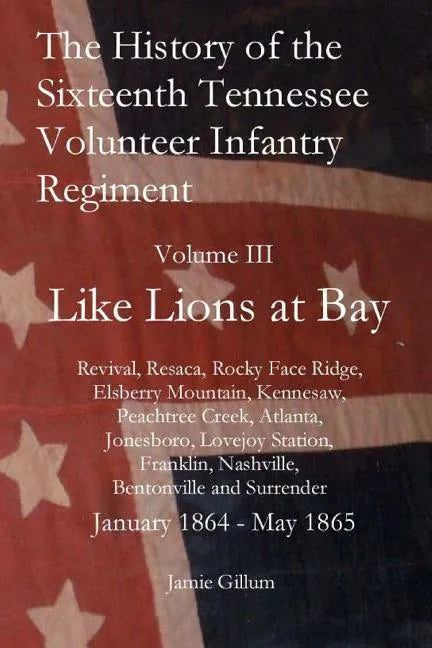 The History of the Sixteenth Tennessee Volunteer Infantry Regiment: Like Lions at Bay - Paperback