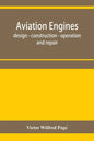 Aviation engines, design - construction - operation and repair; a complete, practical treatise outlining clearly the elements of internal combustion e - Paperback