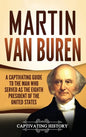 Martin Van Buren: A Captivating Guide to the Man Who Served as the Eighth President of the United States - Hardcover