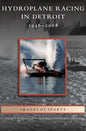 Hydroplane Racing in Detroit: 1946-2008 - Hardcover