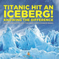 Titanic Hit An Iceberg! Icebergs vs. Glaciers - Knowing the Difference - Geology Books for Kids Children's Earth Sciences Books - Paperback