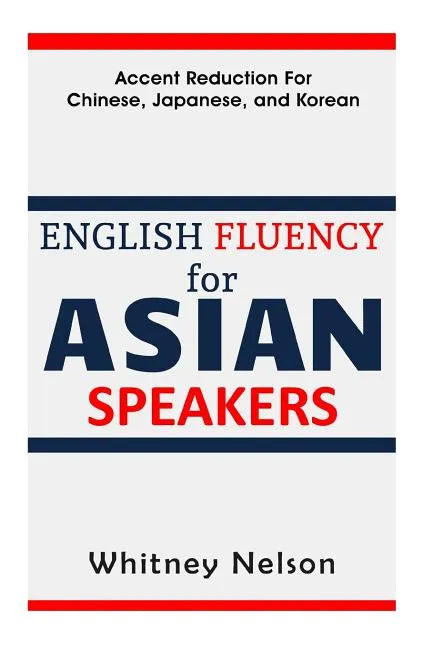 English Fluency For Asian Speakers: Accent Reduction For Chinese, Japanese, and Korean - Paperback
