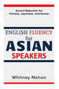 English Fluency For Asian Speakers: Accent Reduction For Chinese, Japanese, and Korean - Paperback