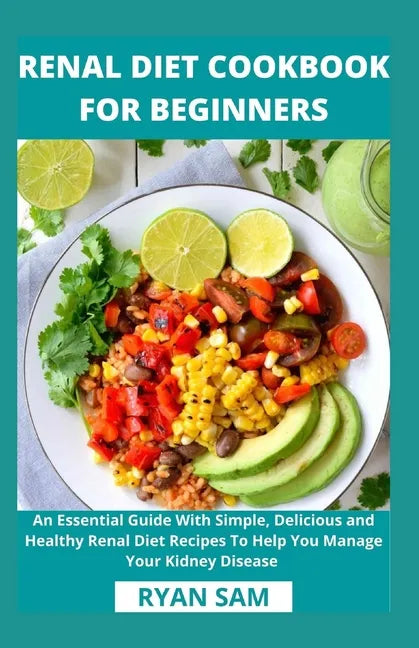 Renal Diet Cookbook For Beginners: An Essential Guide With Simple, Delicious and Healthy Renal Diet Recipes To Help You Manage Your Kidney Disease - Paperback