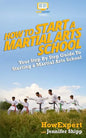 How To Start a Martial Arts School - Your Step-By-Step Guide To Starting a Martial Arts School - Paperback