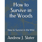 How to Survive in the Woods: How to Survive in the Wild - Paperback