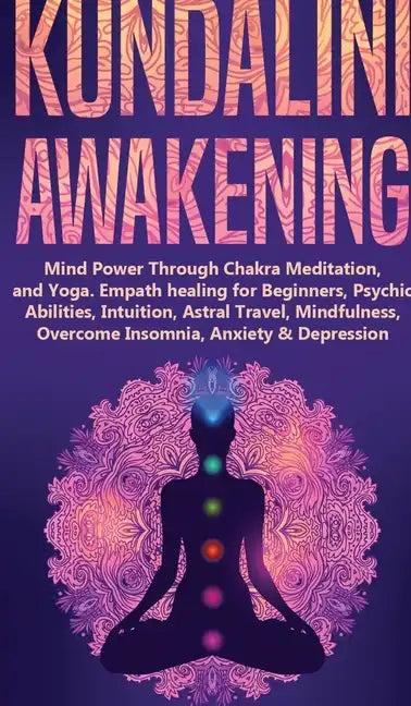 Kundalini Awakening: Mind Power Through Chakra Meditation, and Yoga. Empath healing for Beginners, Psychic Abilities, Intuition, Astral Tra - Hardcover