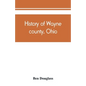 History of Wayne county, Ohio, from the days of the pioneers and the first settlers to the present time - Paperback