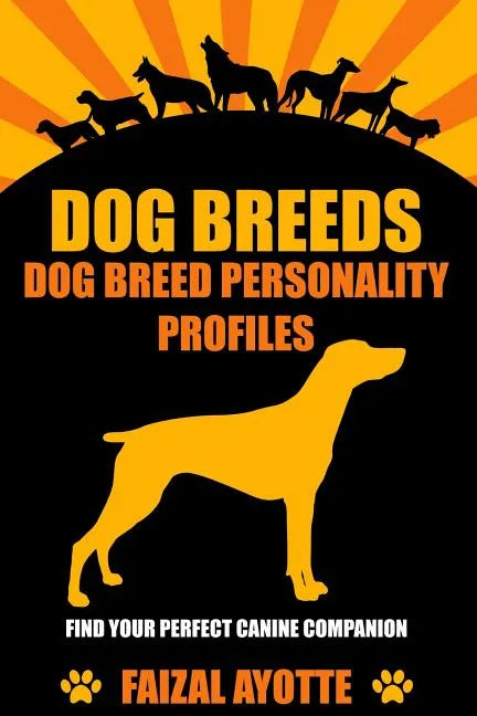 Dog Breeds: Dog Breed Personality Profiles: Find Your Perfect Canine Companion - Paperback
