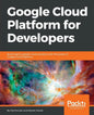 Google Cloud Platform for Developers: Build highly scalable cloud solutions with the power of Google Cloud Platform - Paperback